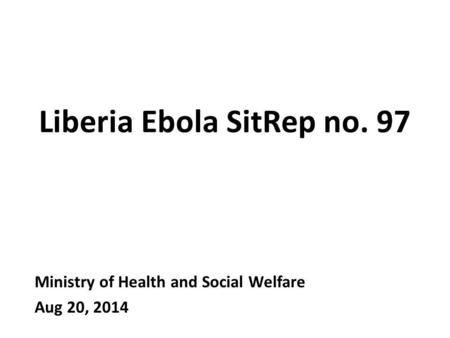 Liberia Ebola SitRep no. 97 Ministry of Health and Social Welfare Aug 20, 2014.