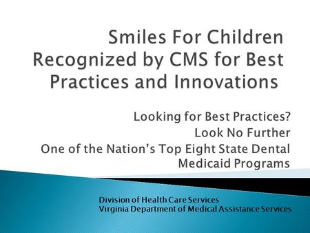 Looking for Best Practices? Look No Further One of the Nation’s Top Eight State Dental Medicaid Programs Division of Health Care Services Virginia Department.