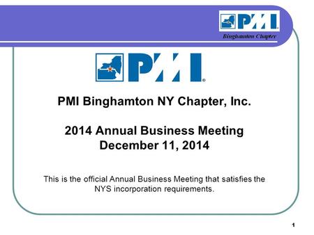PMI Binghamton NY Chapter, Inc. 2014 Annual Business Meeting December 11, 2014 This is the official Annual Business Meeting that satisfies the NYS incorporation.