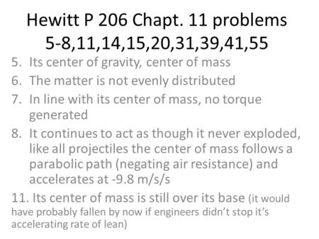 Hewitt P 206 Chapt. 11 problems 5-8,11,14,15,20,31,39,41,55 5.Its center of gravity, center of mass 6.The matter is not evenly distributed 7.In line with.
