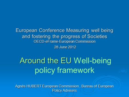 European Conference Measuring well being and fostering the progress of Societies OECD-eFrame-European Commission 28 June 2012 Around the EU Agnès HUBERT.