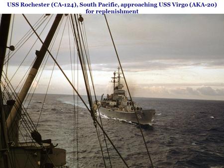USS Rochester (CA-124), South Pacific, approaching USS Virgo (AKA-20) for replenishment.