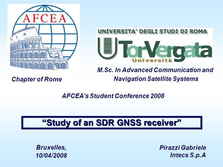 Pirazzi Gabriele Intecs S.p.A Bruxelles, 10/04/2008 “Study of an SDR GNSS receiver” Chapter of Rome M.Sc. In Advanced Communication and Navigation Satellite.