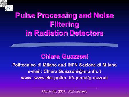 1 Pulse Processing and Noise Filtering in Radiation Detectors Chiara Guazzoni Politecnico di Milano and INFN Sezione di Milano