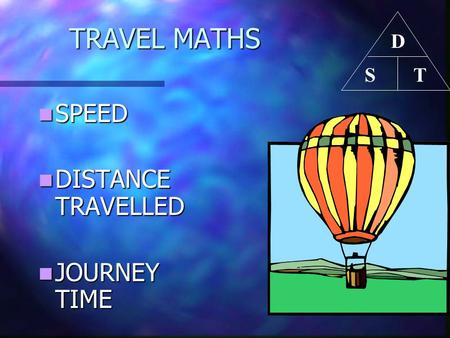TRAVEL MATHS D T S SPEED DISTANCE TRAVELLED JOURNEY TIME.