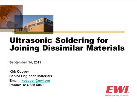 September 14, 2011 Ultrasonic Soldering for Joining Dissimilar Materials Kirk Cooper Senior Engineer, Materials   Phone: