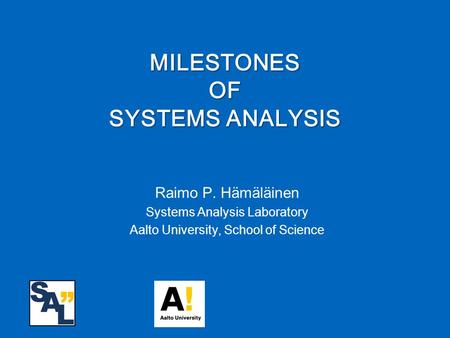 Raimo P. Hämäläinen Systems Analysis Laboratory Aalto University, School of Science MILESTONES OF SYSTEMS ANALYSIS.