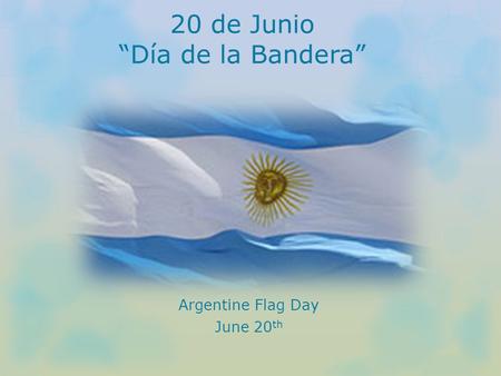 20 de Junio “Día de la Bandera” Argentine Flag Day June 20 th.