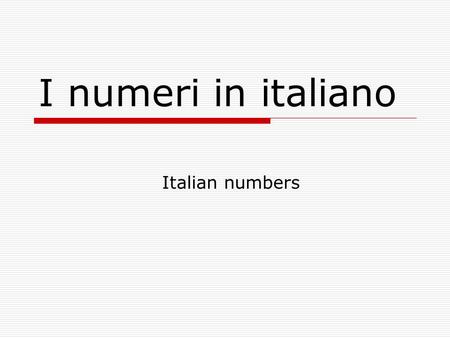 I numeri in italiano Italian numbers. I numeri da 1 a 10  1 = uno  2 = due  3 = tre  4 = quattro  5 = cinque  6 = sei  7 = sette  8 = otto  9.
