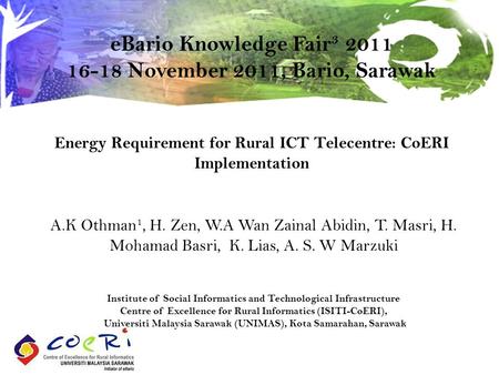 Energy Requirement for Rural ICT Telecentre: CoERI Implementation A.K Othman 1, H. Zen, W.A Wan Zainal Abidin, T. Masri, H. Mohamad Basri, K. Lias, A.