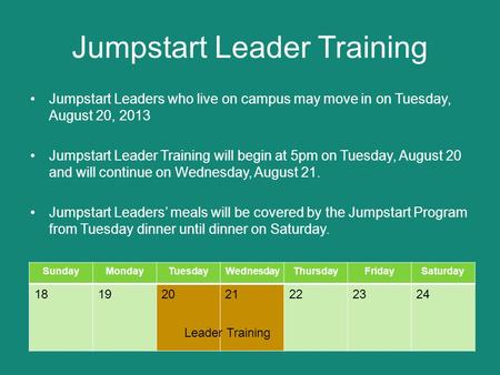 Jumpstart Leader Training Jumpstart Leaders who live on campus may move in on Tuesday, August 20, 2013 Jumpstart Leader Training will begin at 5pm on Tuesday,