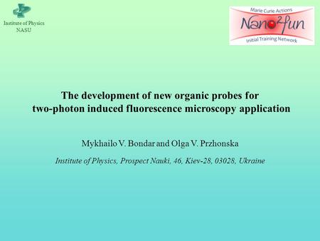 Іnstitute of Physics NASU The development of new organic probes for two-photon induced fluorescence microscopy application Mykhailo V. Bondar and Olga.
