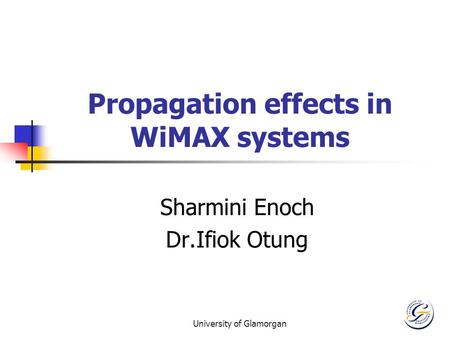 University of Glamorgan Propagation effects in WiMAX systems Sharmini Enoch Dr.Ifiok Otung.