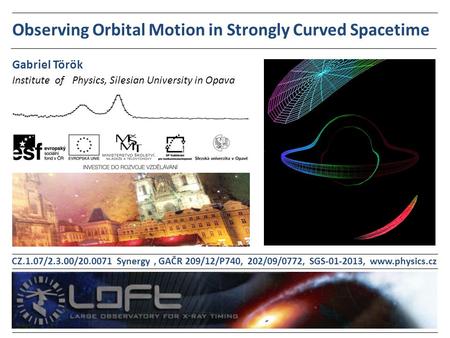 Observing Orbital Motion in Strongly Curved Spacetime Institute of Physics, Silesian University in Opava Gabriel Török CZ.1.07/2.3.00/20.0071 Synergy,