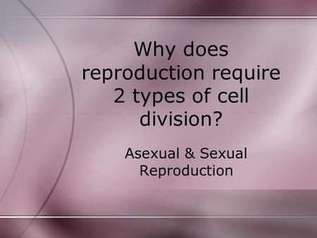 Why does reproduction require 2 types of cell division?