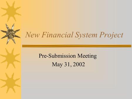 New Financial System Project Pre-Submission Meeting May 31, 2002.