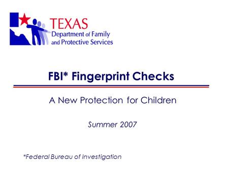 FBI* Fingerprint Checks A New Protection for Children Summer 2007 *Federal Bureau of Investigation.