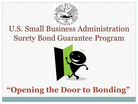 “Opening the Door to Bonding” U.S. Small Business Administration Surety Bond Guarantee Program.