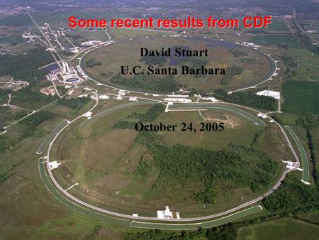 Some recent results from CDF David Stuart U.C. Santa Barbara October 24, 2005.
