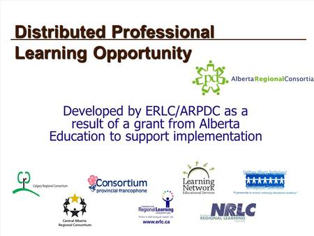 Distributed Professional Learning Opportunity Developed by ERLC/ARPDC as a result of a grant from Alberta Education to support implementation.