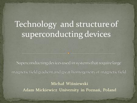 Michał Wiśniewski Adam Mickiewicz University in Poznań, Poland Technology and structure of superconducting devices.