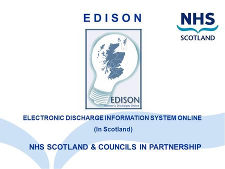 NHS SCOTLAND & COUNCILS IN PARTNERSHIP E D I S O N ELECTRONIC DISCHARGE INFORMATION SYSTEM ONLINE (In Scotland)