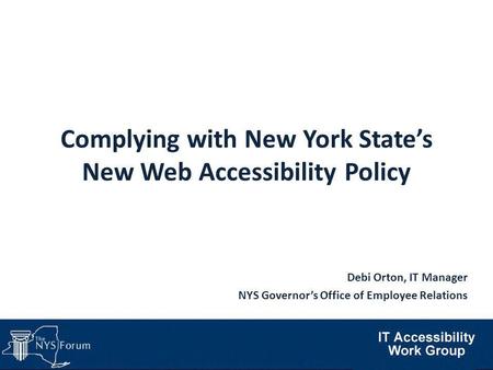 Complying with New York State’s New Web Accessibility Policy Debi Orton, IT Manager NYS Governor’s Office of Employee Relations.
