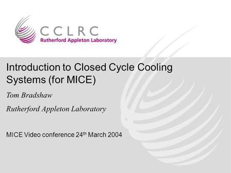 Introduction to Closed Cycle Cooling Systems (for MICE) Tom Bradshaw Rutherford Appleton Laboratory MICE Video conference 24 th March 2004.