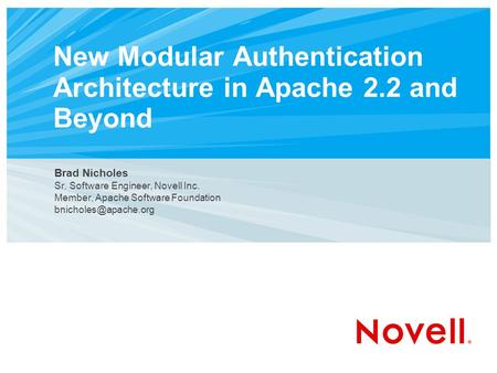 New Modular Authentication Architecture in Apache 2.2 and Beyond Brad Nicholes Sr. Software Engineer, Novell Inc. Member, Apache Software Foundation