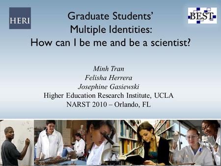 Graduate Students’ Multiple Identities: How can I be me and be a scientist? Minh Tran Felisha Herrera Josephine Gasiewski Higher Education Research Institute,