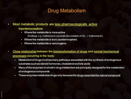Drug Metabolism Most metabolic products are less pharmacologically active Important exceptions: Where the metabolite is more active (Prodrugs, e.g. Erythromycin-succinate.