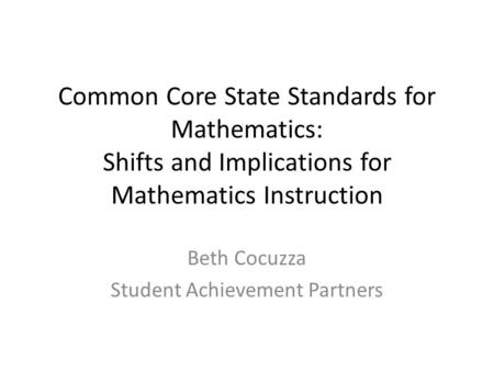 Common Core State Standards for Mathematics: Shifts and Implications for Mathematics Instruction Beth Cocuzza Student Achievement Partners.