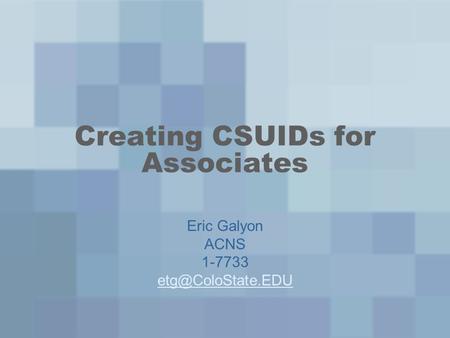 Creating CSUIDs for Associates Eric Galyon ACNS 1-7733