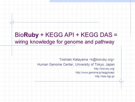 BioRuby + KEGG API + KEGG DAS = wiring knowledge for genome and pathway Toshiaki Katayama Human Genome Center, University of Tokyo, Japan