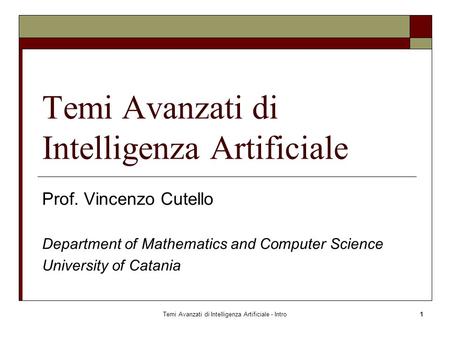 Temi Avanzati di Intelligenza Artificiale - Intro1 Temi Avanzati di Intelligenza Artificiale Prof. Vincenzo Cutello Department of Mathematics and Computer.