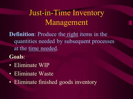 Just-in-Time Inventory Management Definition: Produce the right items in the quantities needed by subsequent processes at the time needed. Goals: Eliminate.
