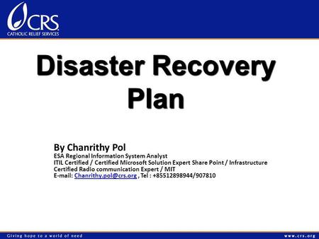 Disaster Recovery Plan By Chanrithy Pol ESA Regional Information System Analyst ITIL Certified / Certified Microsoft Solution Expert Share Point / Infrastructure.