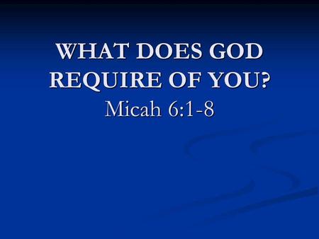 WHAT DOES GOD REQUIRE OF YOU? Micah 6:1-8. Hear What the Lord says: Plead your case v. 1 Plead your case v. 1 Lord’s Complaint v. 2 Lord’s Complaint v.