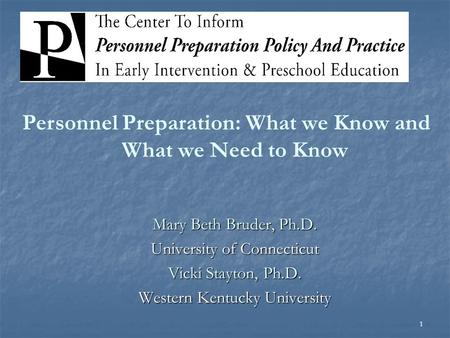 1 Mary Beth Bruder, Ph.D. University of Connecticut Vicki Stayton, Ph.D. Western Kentucky University Personnel Preparation: What we Know and What we Need.