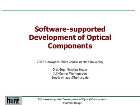 Software-supported Development of Optical Components Matthias Haupt Software-supported Development of Optical Components 2007 AutoOptics Short Course at.