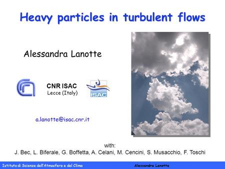 Heavy particles in turbulent flows Istituto di Scienze dell’Atmosfera e del Clima Alessandra Lanotte with: J. Bec, L. Biferale, G. Boffetta, A. Celani,