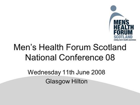 Men’s Health Forum Scotland National Conference 08 Wednesday 11th June 2008 Glasgow Hilton.