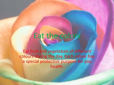 Eat the colors Eat fruit and vegetebals of different colours during the day. Each colour has a special protective purpose for you health.