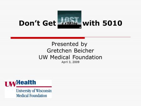 Don’t Get with 5010 Presented by Gretchen Beicher UW Medical Foundation April 3, 2009.