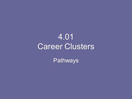 4.01 Career Clusters Pathways. Explain a Career Clusters? It’s a group of jobs related to one another by common interest, these jobs range from entry.