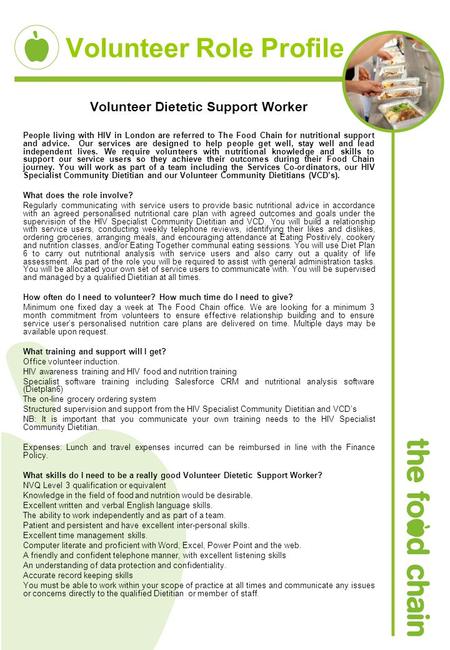 Volunteer Role Profile Volunteer Dietetic Support Worker People living with HIV in London are referred to The Food Chain for nutritional support and advice.