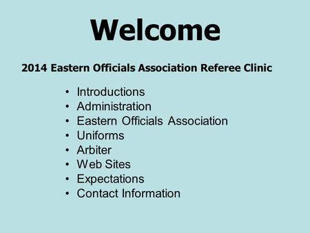 Welcome Introductions Administration Eastern Officials Association Uniforms Arbiter Web Sites Expectations Contact Information 2014 Eastern Officials Association.