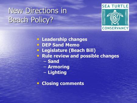 New Directions in Beach Policy? Leadership changes DEP Sand Memo Legislature (Beach Bill) Rule review and possible changes – –Sand – –Armoring – –Lighting.
