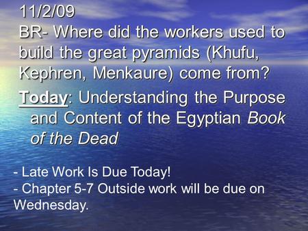 11/2/09 BR- Where did the workers used to build the great pyramids (Khufu, Kephren, Menkaure) come from? Today: Understanding the Purpose and Content of.