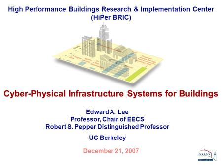 High Performance Buildings Research & Implementation Center (HiPer BRIC) Cyber-Physical Infrastructure Systems for Buildings December 21, 2007 Edward A.